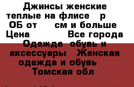 Джинсы женские теплые на флисе - р.56-58 ОБ от 120 см и больше › Цена ­ 1 600 - Все города Одежда, обувь и аксессуары » Женская одежда и обувь   . Томская обл.